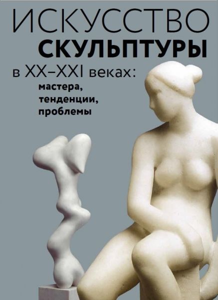 Искусство скульптуры в ХХ-ХХI веках:мастера, тенденции, проблемы